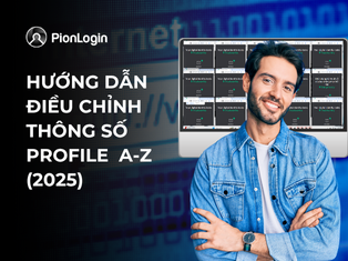Hướng dẫn cấu hình Profile trong PionLogin A-Z (2025) để nuôi tài khoản an toàn