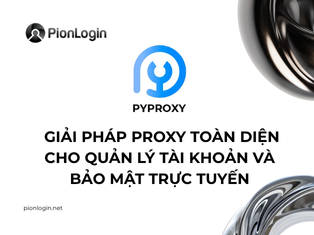 PyProxy – Giải pháp proxy toàn diện cho quản lý tài khoản và bảo mật trực tuyến