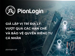 Giả lập vị trí địa lý: Vượt qua các hạn chế và bảo vệ quyền riêng tư bằng trình duyệt chống phát hiện